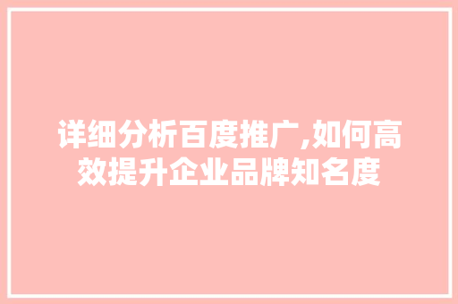详细分析百度推广,如何高效提升企业品牌知名度 详细分析百度推广,如何高效提升企业品牌知名度 百度SEO