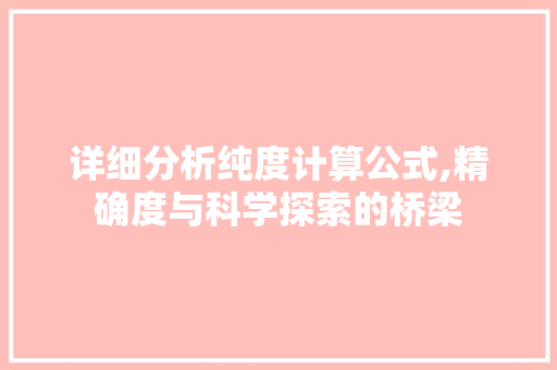 详细分析纯度计算公式,精确度与科学探索的桥梁 详细分析纯度计算公式,精确度与科学探索的桥梁 网站建设公司