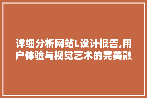 详细分析网站L设计报告,用户体验与视觉艺术的完美融合 详细分析网站L设计报告,用户体验与视觉艺术的完美融合 百度SEO