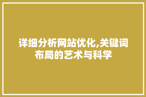 详细分析网站优化,关键词布局的艺术与科学 详细分析网站优化,关键词布局的艺术与科学 网站建设公司