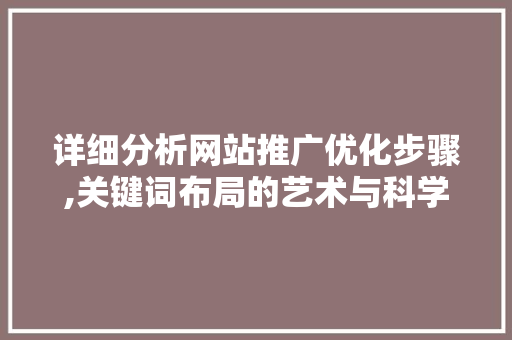 详细分析网站推广优化步骤,关键词布局的艺术与科学 详细分析网站推广优化步骤,关键词布局的艺术与科学 搜狗SEO