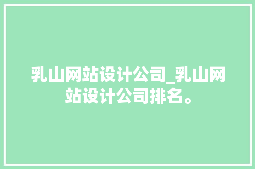 乳山网站设计公司_乳山网站设计公司排名。 乳山网站设计公司_乳山网站设计公司排名。 网站建设公司
