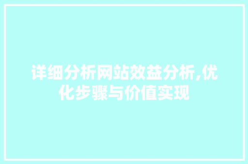 详细分析网站效益分析,优化步骤与价值实现 详细分析网站效益分析,优化步骤与价值实现 必应SEO