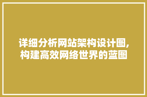 详细分析网站架构设计图,构建高效网络世界的蓝图 详细分析网站架构设计图,构建高效网络世界的蓝图 神马SEO