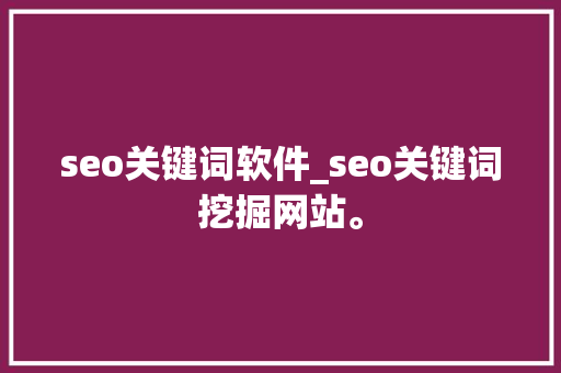 seo关键词软件_seo关键词挖掘网站。 seo关键词软件_seo关键词挖掘网站。 SEO关键词