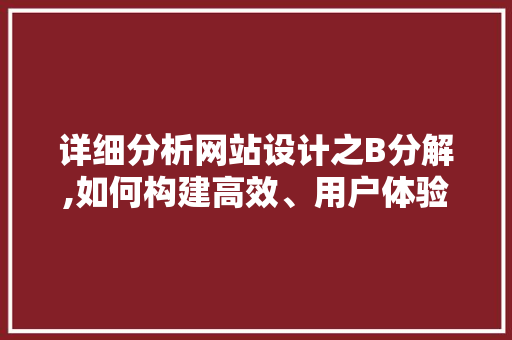 详细分析网站设计之B分解,如何构建高效、用户体验卓越的网站 详细分析网站设计之B分解,如何构建高效、用户体验卓越的网站 SEO关键词