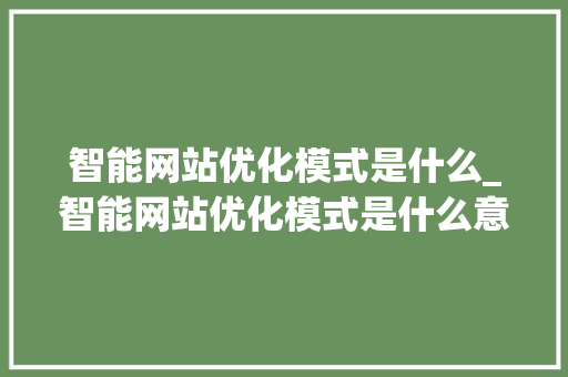 智能网站优化模式是什么_智能网站优化模式是什么意思。 智能网站优化模式是什么_智能网站优化模式是什么意思。 SEO关键词