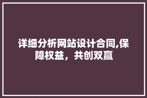 详细分析网站设计合同,保障权益，共创双赢 详细分析网站设计合同,保障权益，共创双赢 SEO关键词