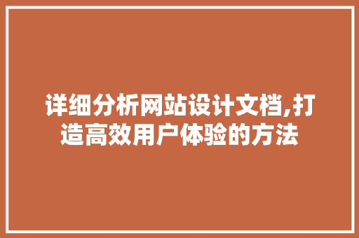 详细分析网站设计文档,打造高效用户体验的方法