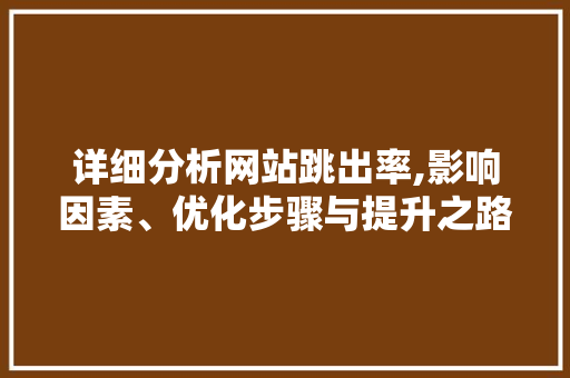 详细分析网站跳出率,影响因素、优化步骤与提升之路 详细分析网站跳出率,影响因素、优化步骤与提升之路 SEO关键词
