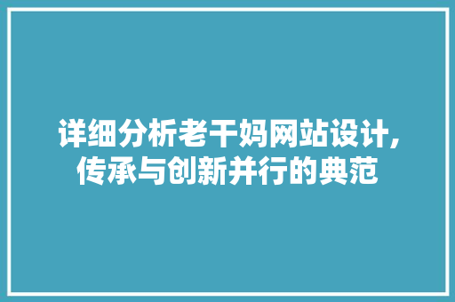 详细分析老干妈网站设计,传承与创新并行的典范 详细分析老干妈网站设计,传承与创新并行的典范 网站建设公司