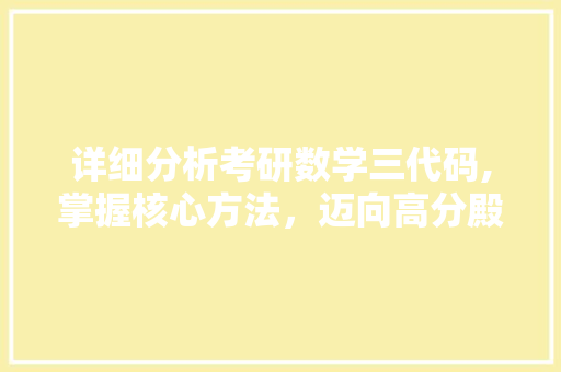 详细分析考研数学三代码,掌握核心方法，迈向高分殿堂 详细分析考研数学三代码,掌握核心方法，迈向高分殿堂 神马SEO