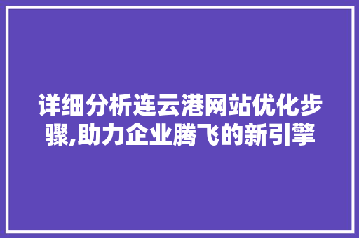 详细分析连云港网站优化步骤,助力企业腾飞的新引擎 详细分析连云港网站优化步骤,助力企业腾飞的新引擎 百度SEO