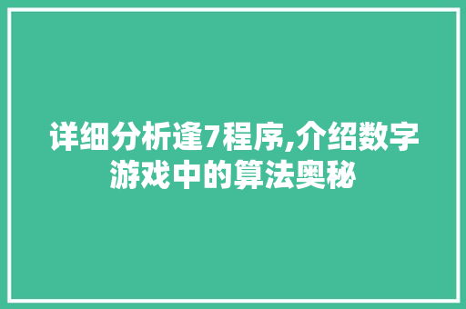详细分析逢7程序,介绍数字游戏中的算法奥秘 详细分析逢7程序,介绍数字游戏中的算法奥秘 必应SEO