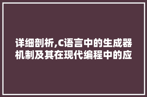 详细剖析,C语言中的生成器机制及其在现代编程中的应用 详细剖析,C语言中的生成器机制及其在现代编程中的应用 神马SEO
