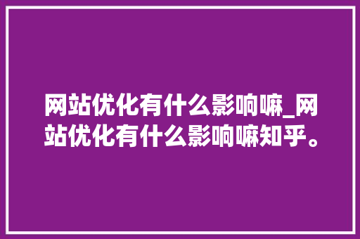 网站优化有什么影响嘛_网站优化有什么影响嘛知乎。 网站优化有什么影响嘛_网站优化有什么影响嘛知乎。 神马SEO