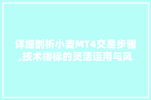 详细剖析小麦MT4交易步骤,技术指标的灵活运用与风险控制 神马SEO 详细剖析小麦MT4交易步骤,技术指标的灵活运用与风险控制 详细剖析小麦MT4交易步骤,技术指标的灵活运用与风险控制 神马SEO