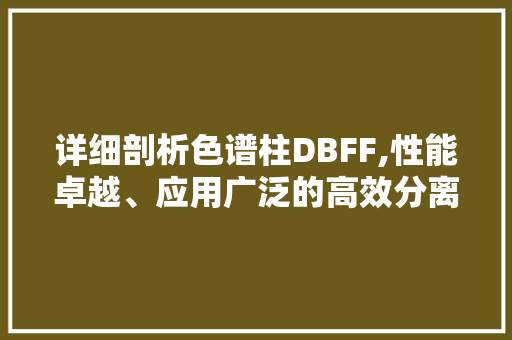详细剖析色谱柱DBFF,性能卓越、应用广泛的高效分离工具 详细剖析色谱柱DBFF,性能卓越、应用广泛的高效分离工具 搜狗SEO