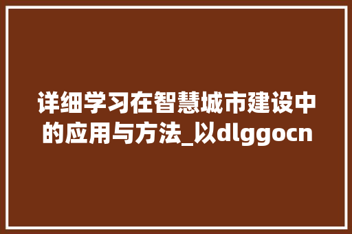 详细学习在智慧城市建设中的应用与方法_以dlggocn为例 详细学习在智慧城市建设中的应用与方法_以dlggocn为例 必应SEO