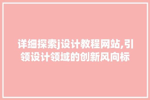 详细探索j设计教程网站,引领设计领域的创新风向标 详细探索j设计教程网站,引领设计领域的创新风向标 神马SEO