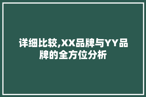 详细比较,XX品牌与YY品牌的全方位分析 详细比较,XX品牌与YY品牌的全方位分析 网站建设公司