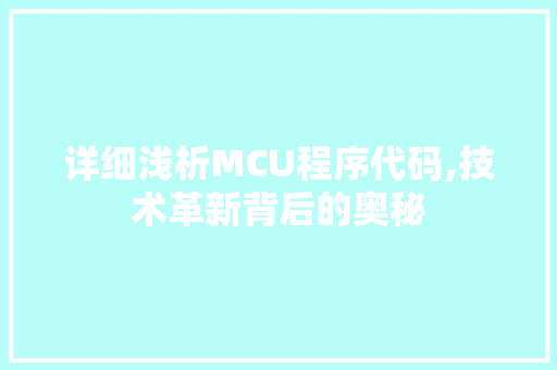 详细浅析MCU程序代码,技术革新背后的奥秘 详细浅析MCU程序代码,技术革新背后的奥秘 神马SEO