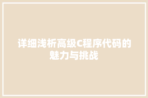 详细浅析高级C程序代码的魅力与挑战 详细浅析高级C程序代码的魅力与挑战 搜狗SEO