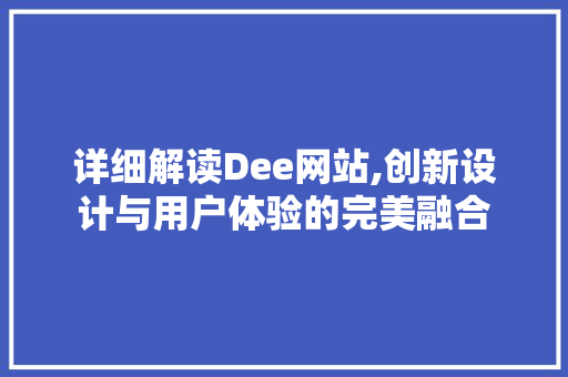 详细解读Dee网站,创新设计与用户体验的完美融合 详细解读Dee网站,创新设计与用户体验的完美融合 必应SEO