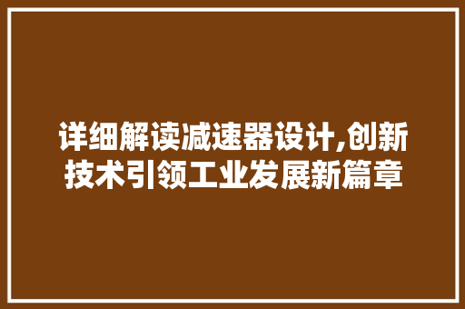 详细解读减速器设计,创新技术引领工业发展新篇章