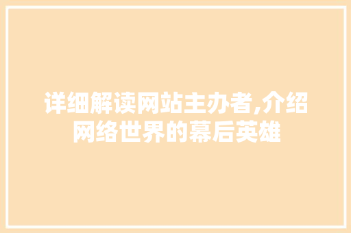 详细解读网站主办者,介绍网络世界的幕后英雄 详细解读网站主办者,介绍网络世界的幕后英雄 搜狗SEO