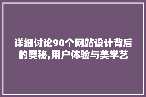 详细讨论90个网站设计背后的奥秘,用户体验与美学艺术的完美融合 详细讨论90个网站设计背后的奥秘,用户体验与美学艺术的完美融合 百度SEO