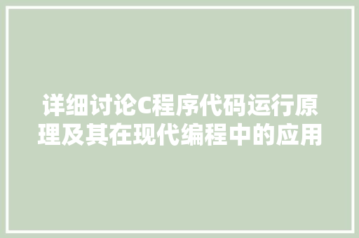 详细讨论C程序代码运行原理及其在现代编程中的应用 详细讨论C程序代码运行原理及其在现代编程中的应用 搜狗SEO