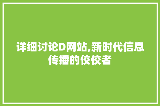 详细讨论D网站,新时代信息传播的佼佼者 详细讨论D网站,新时代信息传播的佼佼者 神马SEO