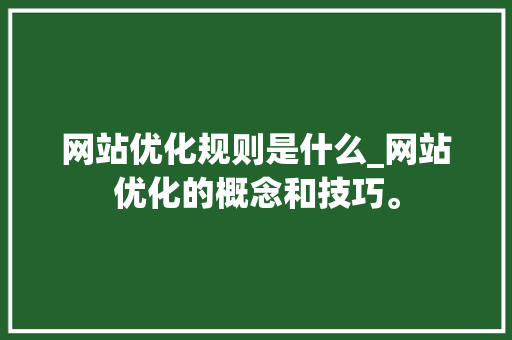 网站优化规则是什么_网站优化的概念和技巧。 网站优化规则是什么_网站优化的概念和技巧。 SEO关键词
