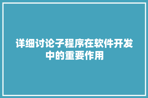 详细讨论子程序在软件开发中的重要作用 详细讨论子程序在软件开发中的重要作用 搜狗SEO