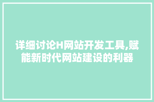 详细讨论H网站开发工具,赋能新时代网站建设的利器 详细讨论H网站开发工具,赋能新时代网站建设的利器 必应SEO