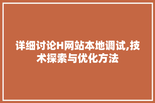 详细讨论H网站本地调试,技术探索与优化方法 详细讨论H网站本地调试,技术探索与优化方法 百度SEO