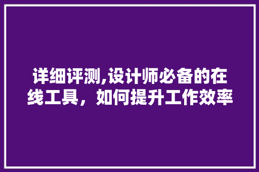 详细评测,设计师必备的在线工具，如何提升工作效率 详细评测,设计师必备的在线工具，如何提升工作效率 百度SEO