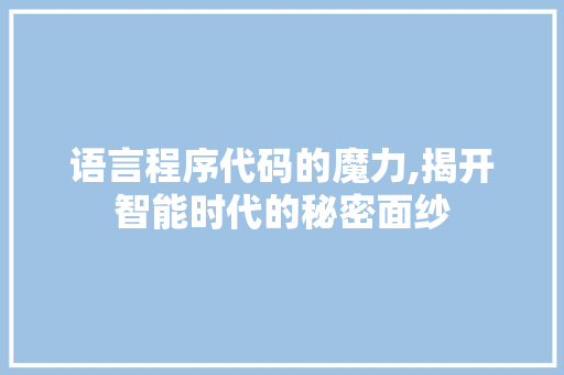 语言程序代码的魔力,揭开智能时代的秘密面纱 语言程序代码的魔力,揭开智能时代的秘密面纱 必应SEO