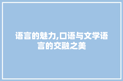 语言的魅力,口语与文学语言的交融之美