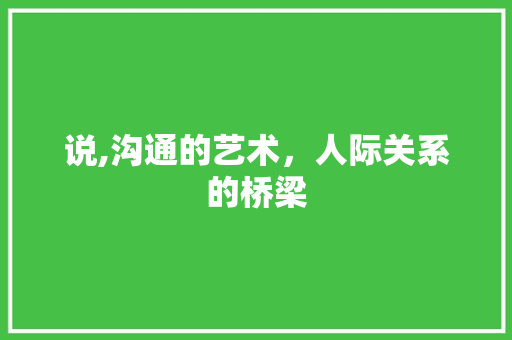 说,沟通的艺术，人际关系的桥梁 说,沟通的艺术，人际关系的桥梁 必应SEO