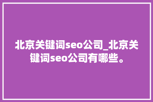 北京关键词seo公司_北京关键词seo公司有哪些。 北京关键词seo公司_北京关键词seo公司有哪些。 SEO关键词