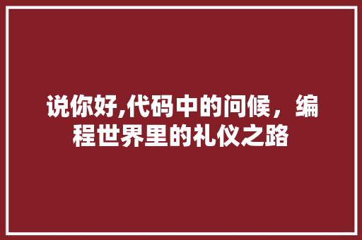 说你好,代码中的问候，编程世界里的礼仪之路 说你好,代码中的问候，编程世界里的礼仪之路 必应SEO