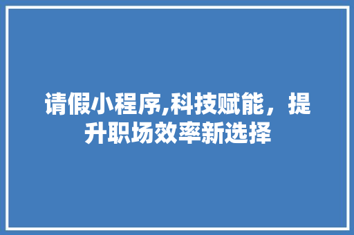 请假小程序,科技赋能，提升职场效率新选择 请假小程序,科技赋能，提升职场效率新选择 百度SEO