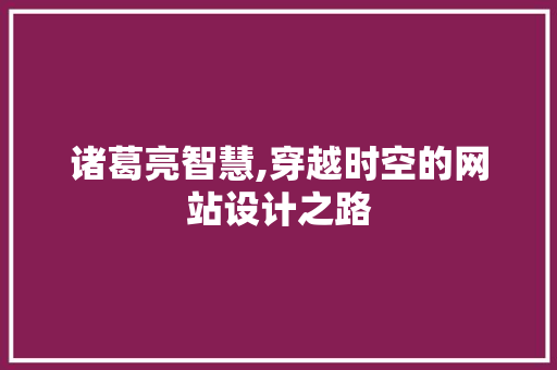 诸葛亮智慧,穿越时空的网站设计之路 诸葛亮智慧,穿越时空的网站设计之路 SEO关键词