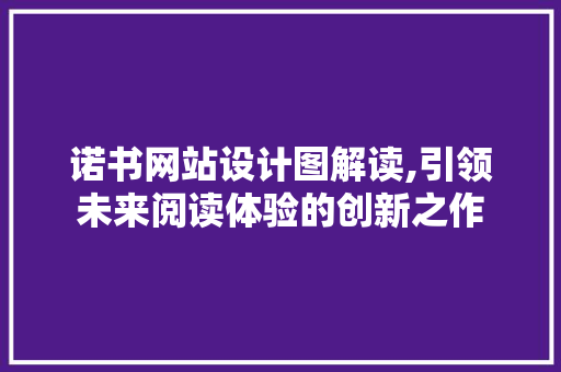 诺书网站设计图解读,引领未来阅读体验的创新之作 诺书网站设计图解读,引领未来阅读体验的创新之作 搜狗SEO