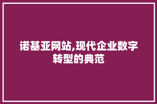 诺基亚网站,现代企业数字转型的典范 诺基亚网站,现代企业数字转型的典范 神马SEO