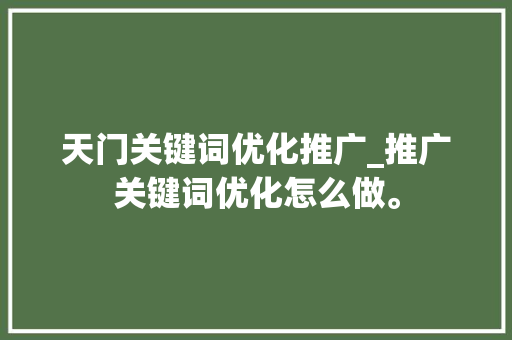天门关键词优化推广_推广关键词优化怎么做。 天门关键词优化推广_推广关键词优化怎么做。 SEO关键词