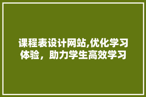 课程表设计网站,优化学习体验，助力学生高效学习 课程表设计网站,优化学习体验，助力学生高效学习 百度SEO
