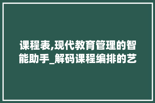 课程表,现代教育管理的智能助手_解码课程编排的艺术与科学 课程表,现代教育管理的智能助手_解码课程编排的艺术与科学 SEO关键词